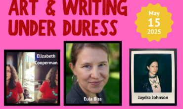 May 15 Panel: Art & Writing Under Duress w/ Eula Biss, Elizabeth Cooperman & Jaydra Johnson